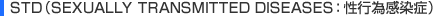 STD(SEXUALLY TRANSMITTED DISEASES:性行為感染症)