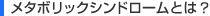 メタボリックシンドロームとは?